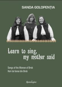 LEARN TO SING, MY MOTHER SAID — SONGS OF THE WOMEN OF BREB. HORI DE FEMEI DIN BREB, Autor Sanda Golopenția